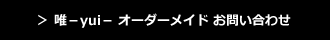 唯－yui－ オーダーメイド お問い合わせ